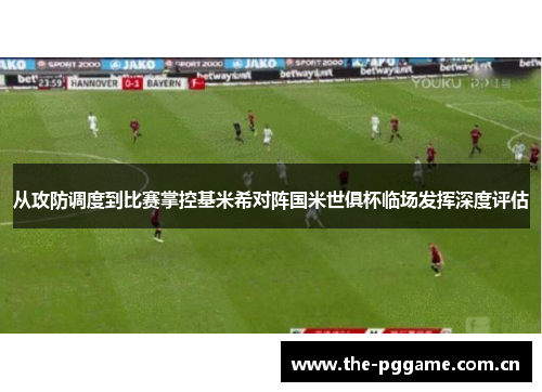 从攻防调度到比赛掌控基米希对阵国米世俱杯临场发挥深度评估
