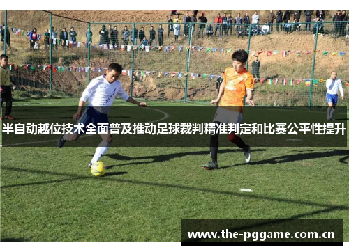 半自动越位技术全面普及推动足球裁判精准判定和比赛公平性提升 半自动越位技术全面普及推动足球裁判精准判定和比赛公平性提升